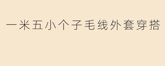 一米五小个子毛线外套穿搭