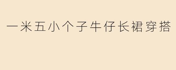 一米五小个子牛仔长裙穿搭