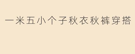「小个子显高秘籍！一米五秋冬秋衣秋裤穿搭指南，保暖又显腿长」