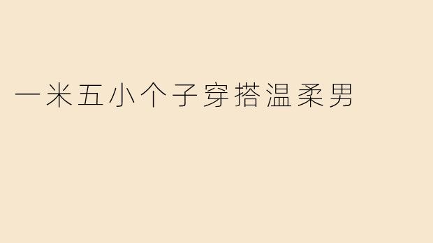 一米五小个子穿搭温柔男
