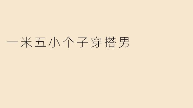 一米五左右的男生怎么穿搭才能显高又有型？