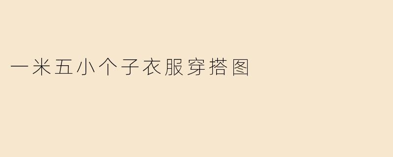 一米五小个子衣服穿搭图