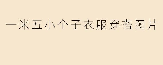 一米五小个子衣服穿搭图片