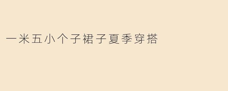 一米五小个子裙子夏季穿搭