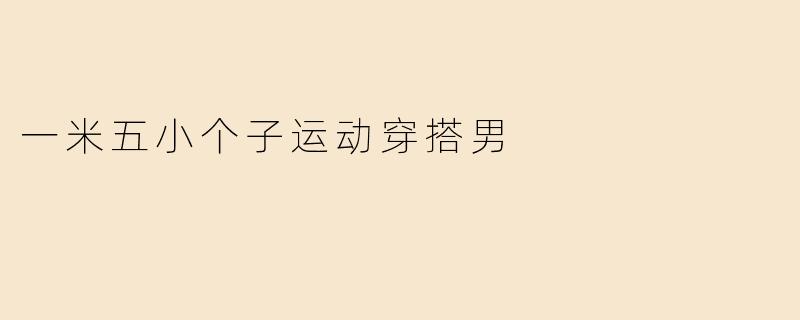 一米五小个子运动穿搭男