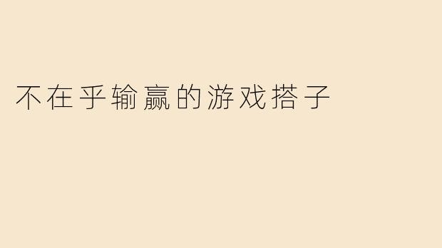 不在乎输赢的游戏搭子