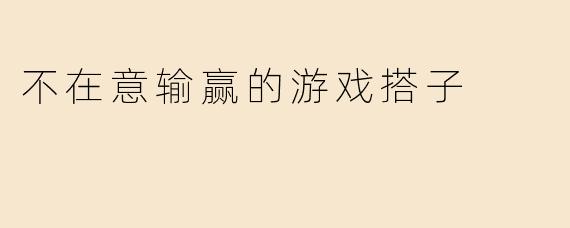 不在意输赢的游戏搭子