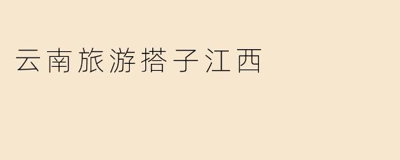 云南旅游搭子江西