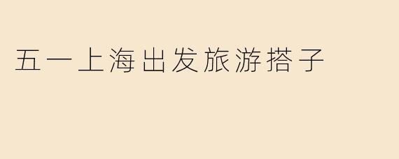 五一上海出发旅游搭子
