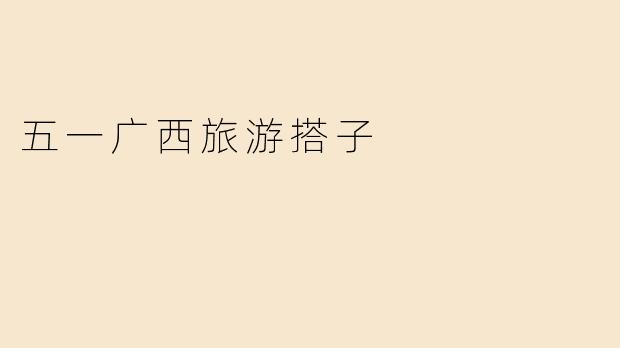 五一广西旅游搭子