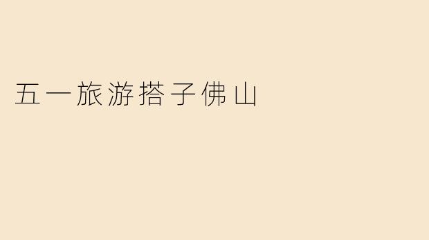五一旅游搭子佛山