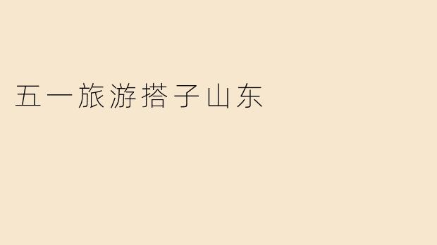 五一假期寻“旅游搭子”，山东这些地方让你玩到嗨！