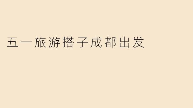 五一旅游搭子成都出发