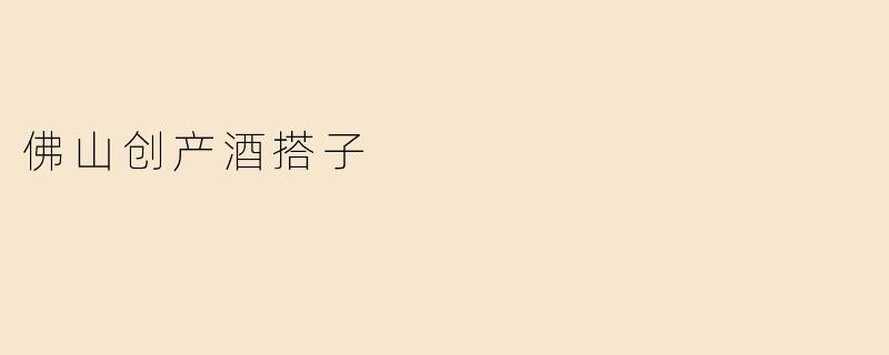 佛山创产酒搭子