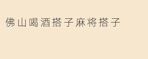 佛山喝酒搭子麻将搭子