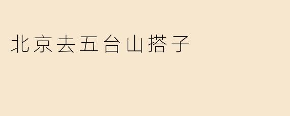 北京去五台山搭子