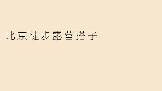 《北京徒步露营搭子：在山野间寻找同频的户外伙伴》