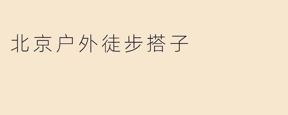 《北京户外徒步搭子：在山野间寻找同频的步履与故事》