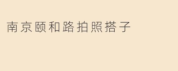 南京颐和路拍照搭子