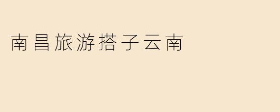 南昌旅游搭子云南