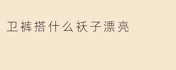 卫裤搭配指南：选对袄子，轻松穿出时髦感