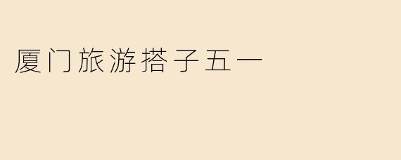 厦门旅游搭子五一