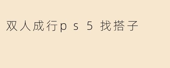 想找个人一起玩PS5《双人成行》，有人组队吗？最好是晚上在线的，有麦能沟通~