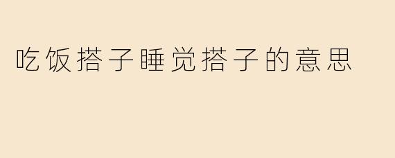 吃饭搭子睡觉搭子的意思