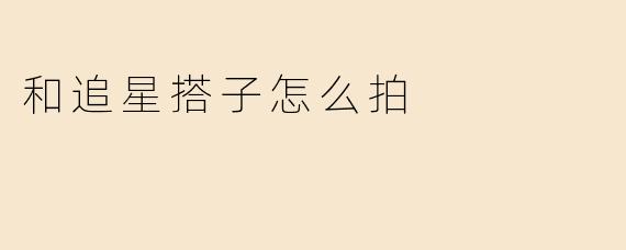 和追星搭子怎么拍