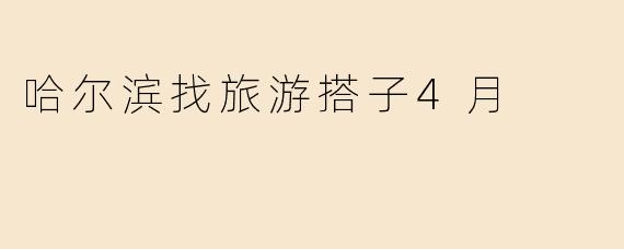 「4月寻春同行！哈尔滨冰雪初融季，结伴探索北国浪漫」