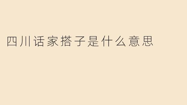 四川话家搭子是什么意思