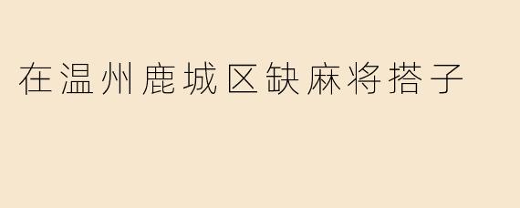《鹿城麻将江湖：三缺一的寂寞，谁来补位？》