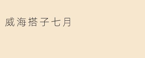 「威海搭子七月：海风、烟火与不期而遇的夏日浪漫」