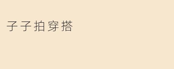 「子子拍穿搭」：用镜头定格日常时尚，解锁你的专属风格方程式