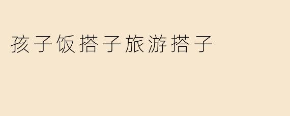孩子饭搭子旅游搭子是什么意思？