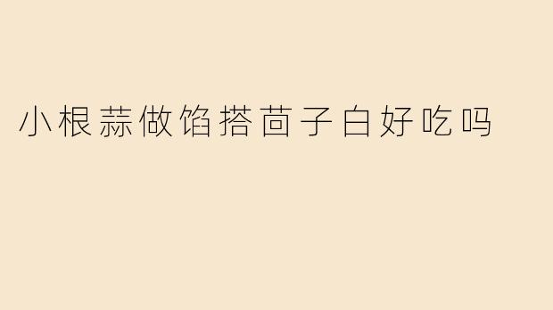 小根蒜做馅搭茴子白好吃吗
