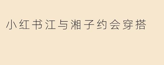 小红书江与湘子约会穿搭