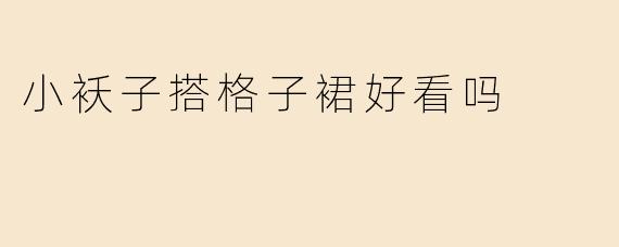 小袄子搭格子裙好看吗