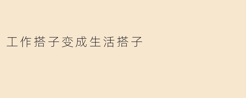 工作搭子变成生活搭子