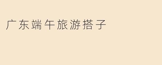 广东端午旅游搭子