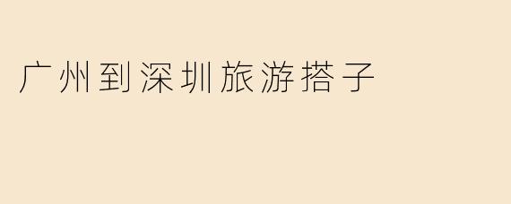 广州到深圳旅游搭子