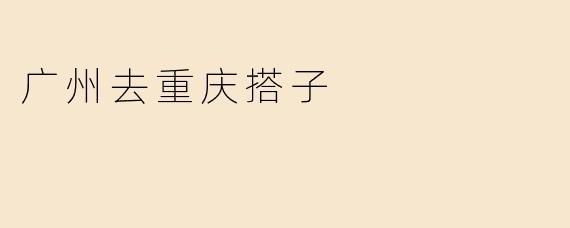 广州去重庆搭子