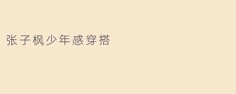 张子枫的少年感穿搭有哪些特点？如何借鉴她的风格？