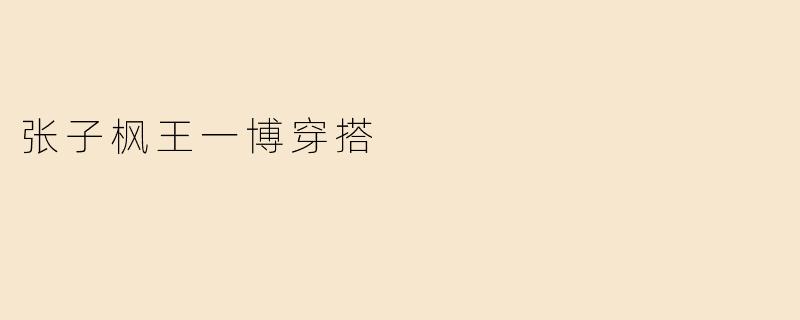 「张子枫×王一博：新生代穿搭模版，解锁少年感与高级感的双重魅力」