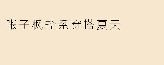 张子枫盐系穿搭夏天