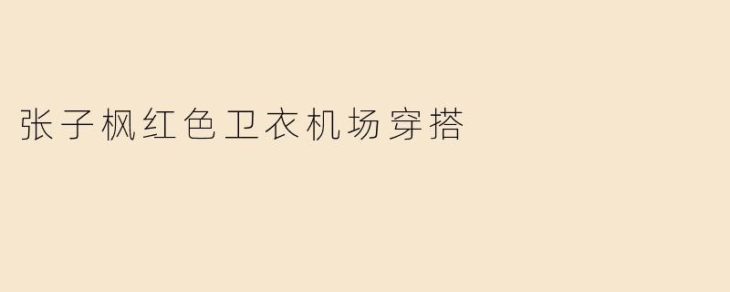 张子枫红色卫衣机场穿搭