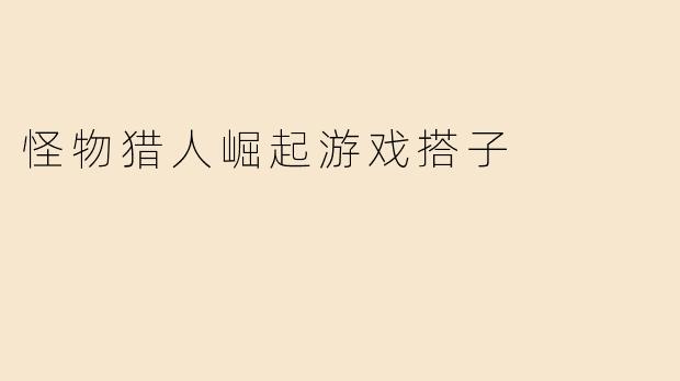 在《怪物猎人崛起》里想找个固定搭子，主要刷怪异化和高难任务，有什么建议吗？