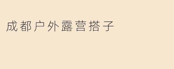 成都户外露营搭子
