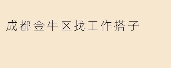 《在成都金牛区找“工作搭子”？这份实用指南助你求职不孤单！》