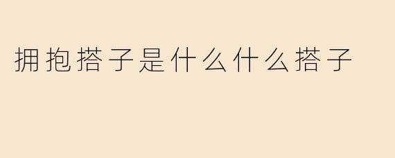 拥抱搭子是什么什么搭子
